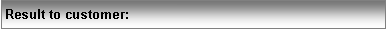 Text Box: Result to customer: