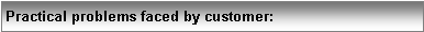 Text Box: Practical problems faced by customer: 