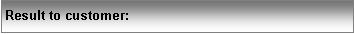 Text Box: Result to customer: